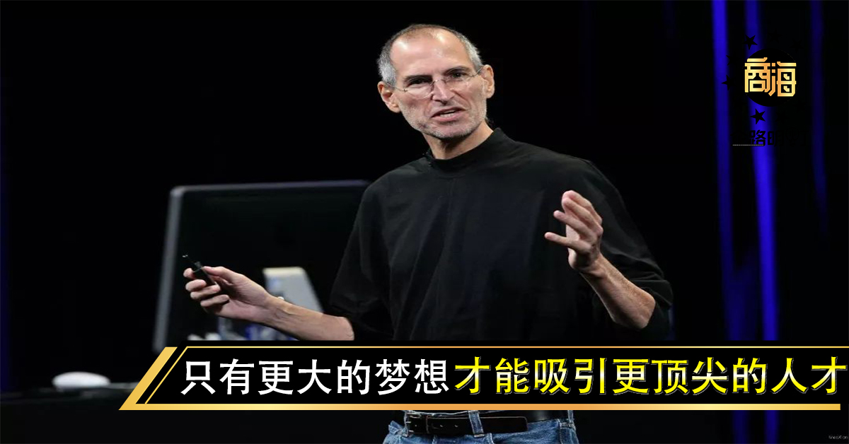 乔布斯：只有更大的梦想，才能吸引更顶尖的人才。