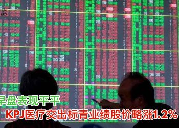 马股早盘表现平平 KPJ医疗交出标青业绩股价略涨1.2%