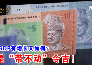 次季GDP有增长又如何？ 还是“带不动”令吉！