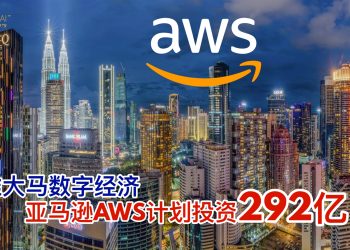 亚马逊AWS计划投资292亿 助推大马数字经济