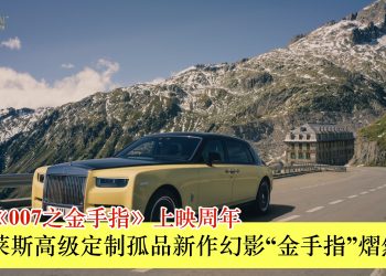 庆贺《007之金手指》上映周年 劳斯莱斯高级定制孤品新作幻影“金手指”熠然问世