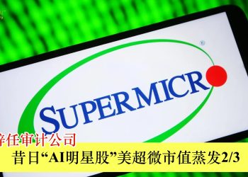 安永辞任审计公司 昔日“AI明星股”美超微市值蒸发2/3