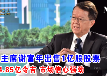 双威主席谢富年出售1亿股股票 套现4.85亿令吉 市场信心强劲