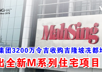 马星集团3200万令吉收购吉隆坡冼都地皮 推出全新M系列住宅项目