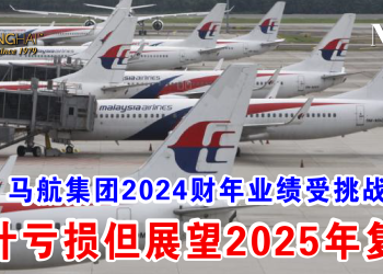 马航集团2024财年业绩受挑战 预计亏损但展望2025年复苏
