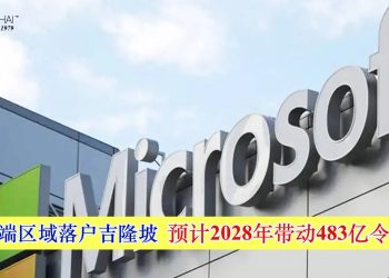 微软云端区域落户吉隆坡 预计2028年带动483亿令吉营收