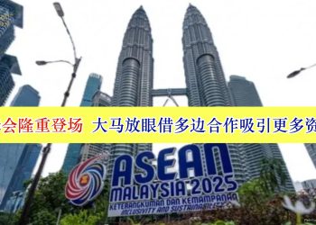 东盟峰会隆重登场 大马放眼借多边合作吸引更多资金流入