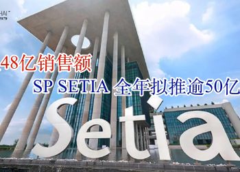 放眼48亿销售额 SP SETIA全年拟推逾50亿项目