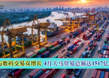 零售与数码交易双增长 4月大马贸易总额达1517亿令吉