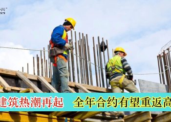 建筑热潮再起 全年合约有望重返高峰