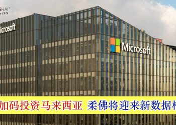 微软加码投资马来西亚 柔佛将迎来新数据枢纽