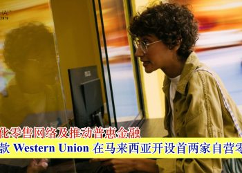 持续优化零售网络及推动普惠金融 西联汇款 Western Union 在马来西亚开设首两家自营零售门店