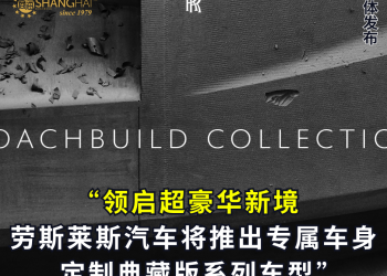 以崭新定制体验 领启超豪华新境 劳斯莱斯汽车将推出专属车身定制典藏版系列车型