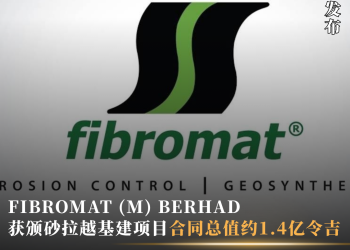 FIBROMAT (M) BERHAD 获颁砂拉越基建项目 合同总值约1.4亿令吉
