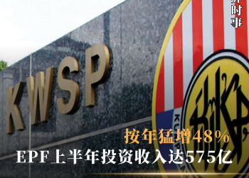 EPF上半年投资收入达575亿 按年猛增48%