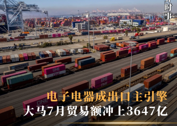 电子电器成出口主引擎 大马7月贸易额冲上3647亿