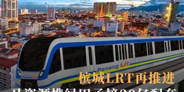 槟城LRT再推进 马资源携绿田承接30亿配套