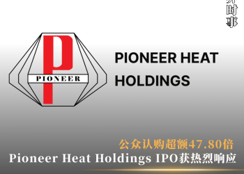 Pioneer Heat控股IPO获热烈响应 公众认购超额47.80倍