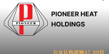 Pioneer Heat控股IPO获热烈响应 公众认购超额47.80倍