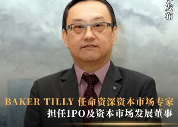 BAKER TILLY 任命资深资本市场专家担任IPO及资本市场发展董事