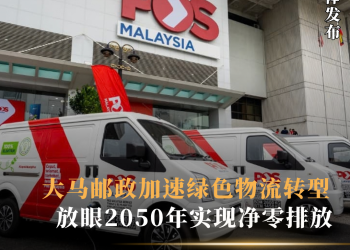 大马邮政加速绿色物流转型  放眼2050年实现净零排放