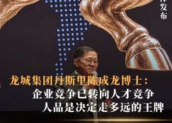 龙城集团丹斯里陈成龙博士：企业竞争已转向人才竞争  人品是决定走多远的王牌