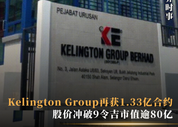 Kelington Group再获1.33亿合约  股价冲破9令吉市值逾80亿