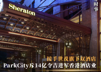 ParkCity斥14亿令吉进军香港酒店业  接手世茂旗下双酒店